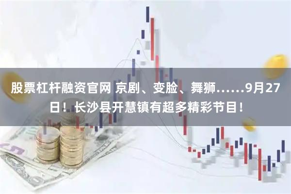 股票杠杆融资官网 京剧、变脸、舞狮……9月27日！长沙县开慧镇有超多精彩节目！