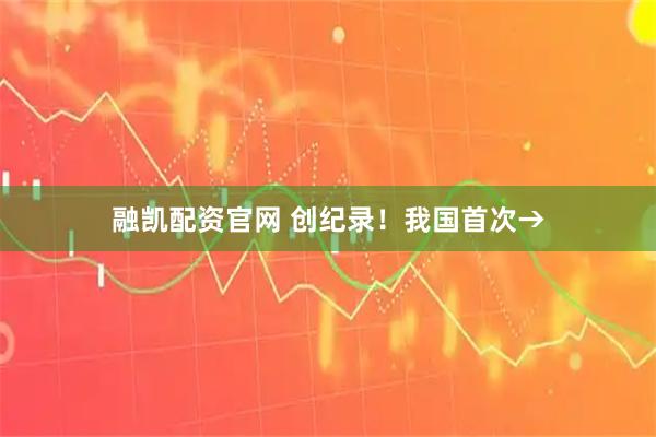 融凯配资官网 创纪录!我国首次→