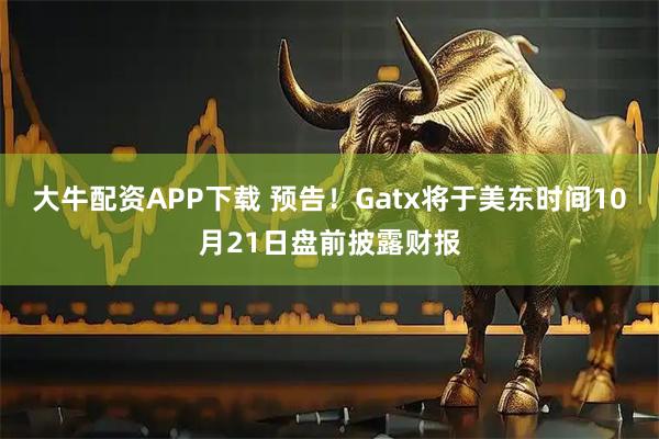 大牛配资APP下载 预告！Gatx将于美东时间10月21日盘前披露财报