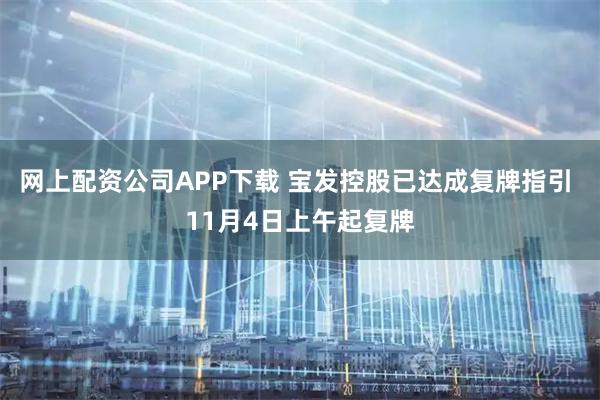 网上配资公司APP下载 宝发控股已达成复牌指引 11月4日上午起复牌