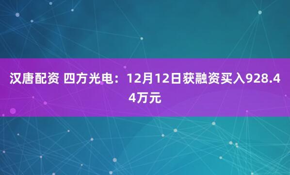 汉唐配资 四方光电：12月12日获融资买入928.44万元