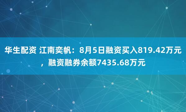 华生配资 江南奕帆:8月5日融资买入819.42万元,融资融券余额7435.68万元