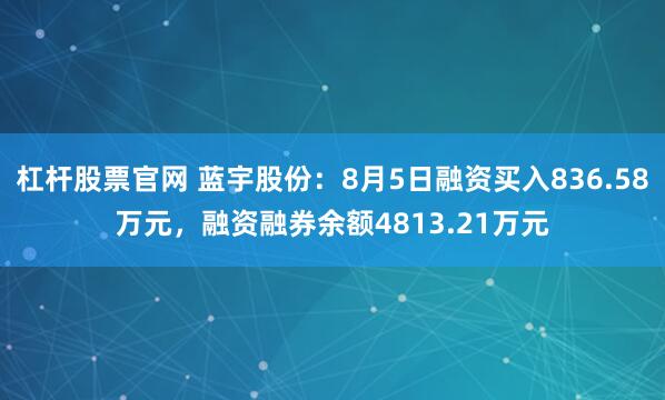 杠杆股票官网 蓝宇股份：8月5日融资买入836.58万元，融资融券余额4813.21万元