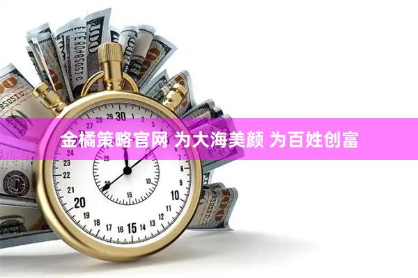 金橘策略官网 为大海美颜 为百姓创富