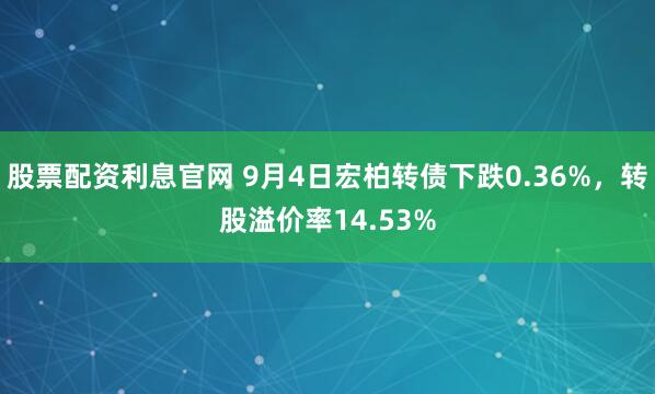 股票配资利息官网 9月4日宏柏转债下跌0.36%，转股溢价率14.53%