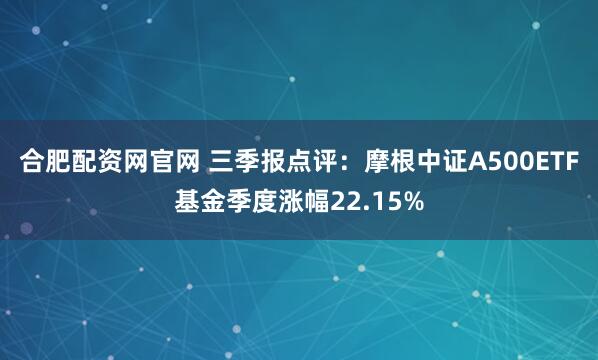 合肥配资网官网 三季报点评:摩根中证A500ETF基金季度涨幅22.15%