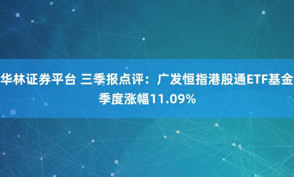 华林证券平台 三季报点评:广发恒指港股通ETF基金季度涨幅11.09%